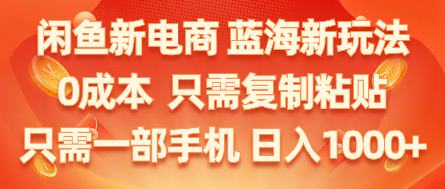（11013期）闲鱼新电商,蓝海新玩法,0成本,只需复制粘贴,小白轻松上手,只需一部手机…-立业有术