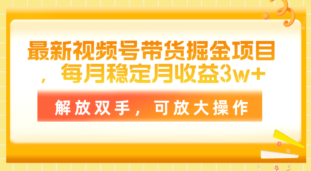 （11010期）最新视频号带货掘金项目，每月稳定月收益3w+，解放双手，可放大操作-立业有术