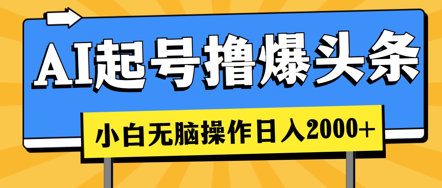 （11008期）AI起号撸爆头条，小白也能操作，日入2000+-立业有术