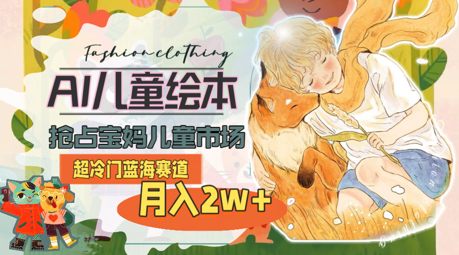 （11007期）超冷门蓝海赛道，用AI做儿童绘本，抢占宝妈儿童市场，月入2w+(教程+素材)-立业有术