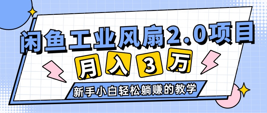 （11002期）2024年6月最新闲鱼工业风扇2.0项目，轻松月入3W+，新手小白躺赚的教学-立业有术