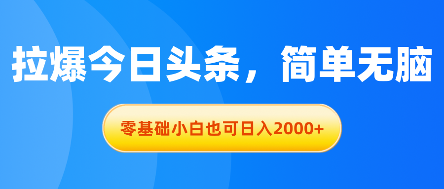 （11077期）拉爆今日头条，简单无脑，零基础小白也可日入2000+-立业有术