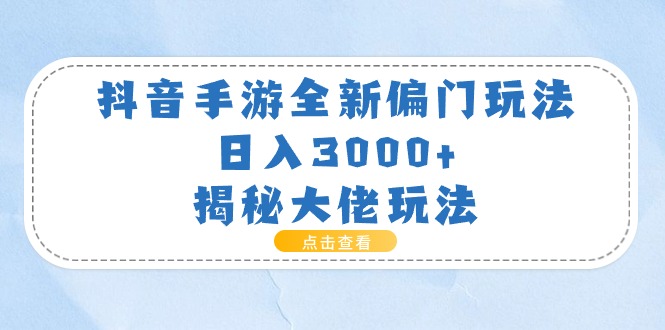 （11075期）抖音手游全新偏门玩法，日入3000+，揭秘大佬玩法-立业有术