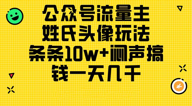 （11067期）公众号流量主，姓氏头像玩法，条条10w+闷声搞钱一天几千，详细教程-立业有术