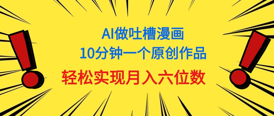 （11065期）用AI做中式吐槽漫画，10分钟一个原创作品，轻松实现月入6位数-立业有术