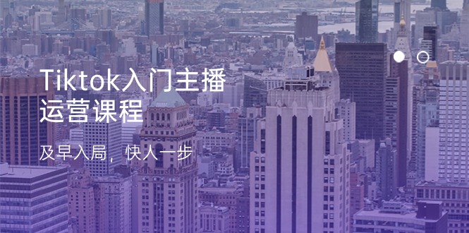 （11045期）Tiktok入门主播运营课程，及早入局，快人一步（11节）-立业有术