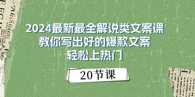 （11044期）2024最新最全解说类文案课：教你写出好的爆款文案，轻松上热门（20节）-立业有术