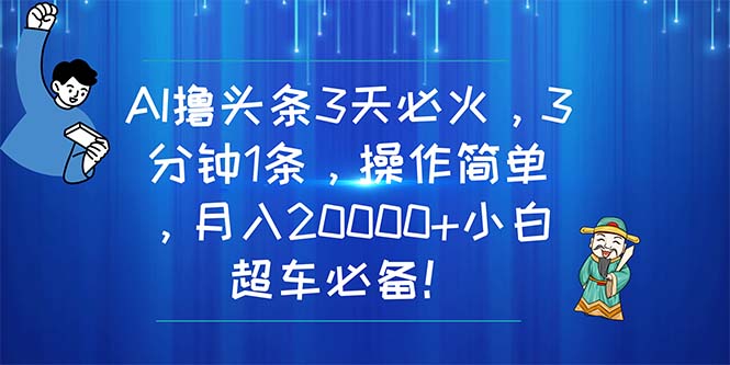 （11033期）AI撸头条3天必火，3分钟1条，操作简单，月入20000+小白超车必备！-立业有术
