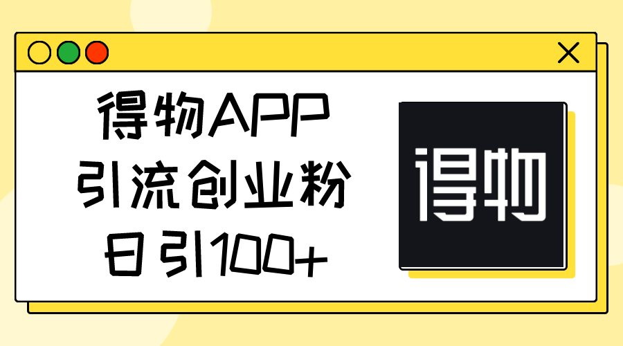 （11027期）得物APP引流创业粉，日引100+-立业有术