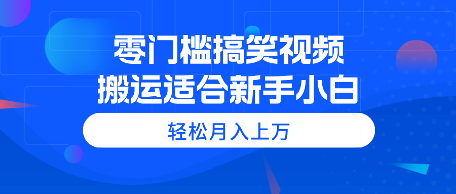 （11026期）零门槛搞笑视频搬运，轻松月入上万，适合新手小白-立业有术