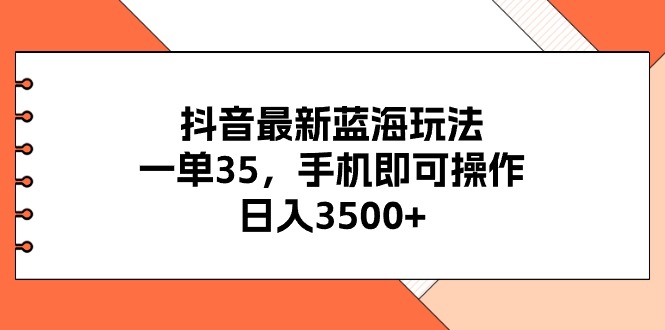 （11025期）抖音最新蓝海玩法，一单35，手机即可操作，日入3500+，不了解一下真是…-立业有术
