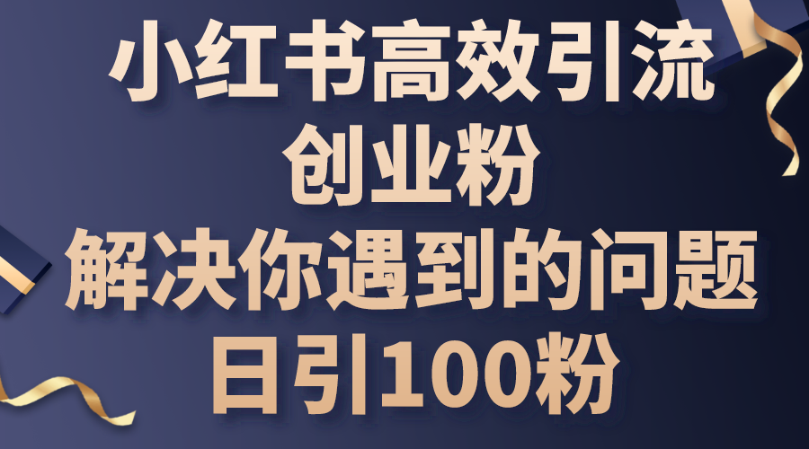 （10929期）小红书高效引流创业粉，解决你遇到的问题，日引100粉-立业有术