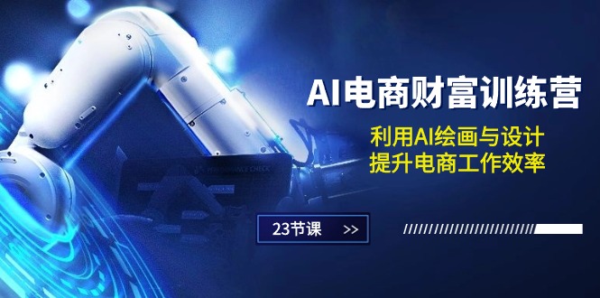 （10924期）AI电商-财富训练营：利用AI绘画与设计，提升电商工作效率（23节课）-立业有术