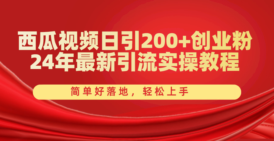 （10923期）西瓜视频日引200+创业粉，24年最新引流实操教程，简单好落地，轻松上手-立业有术