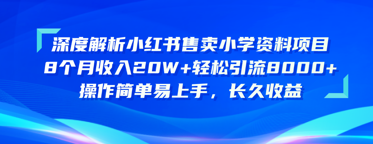 （10910期）深度解析小红书售卖小学资料项目 8个月收入20W+轻松引流8000+操作简单…-立业有术