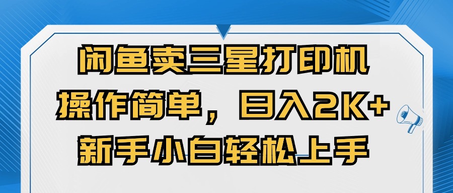 （10903期）闲鱼卖三星打印机，操作简单，日入2000+，新手小白轻松上手-立业有术
