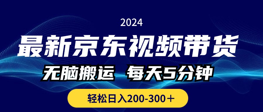 （10900期）最新京东视频带货，无脑搬运，每天5分钟 ， 轻松日入200-300＋-立业有术