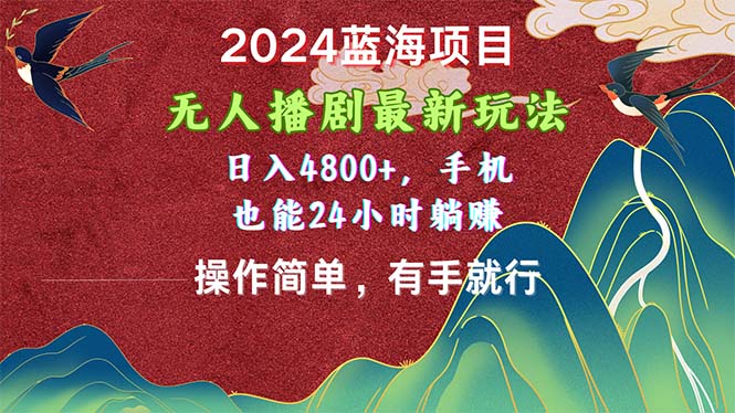 （10897期）2024蓝海项目，无人播剧最新玩法，日入4800+，手机也能操作简单有手就行-立业有术
