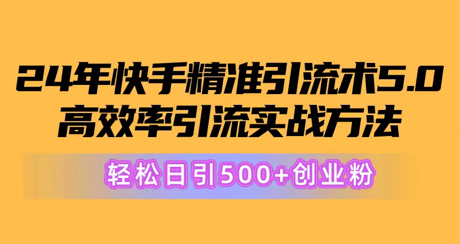 （10894期）24年快手精准引流术5.0，高效率引流实战方法，轻松日引500+创业粉-立业有术