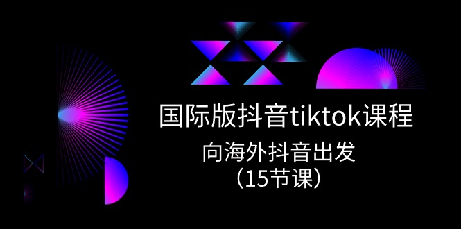 （10891期）国际版 抖音tiktok实战课程，向海外抖音出发（15节课）-立业有术