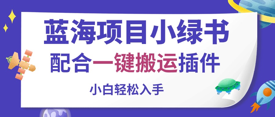 （10841期）蓝海项目小绿书，配合一键搬运插件，小白轻松入手-立业有术