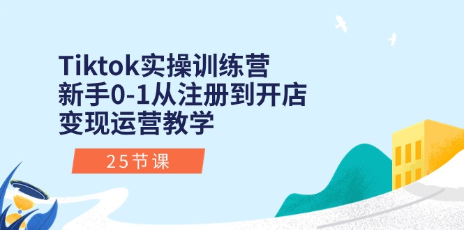 （10840期）Tiktok实操训练营：新手0-1从注册到开店变现运营教学（25节课）-立业有术