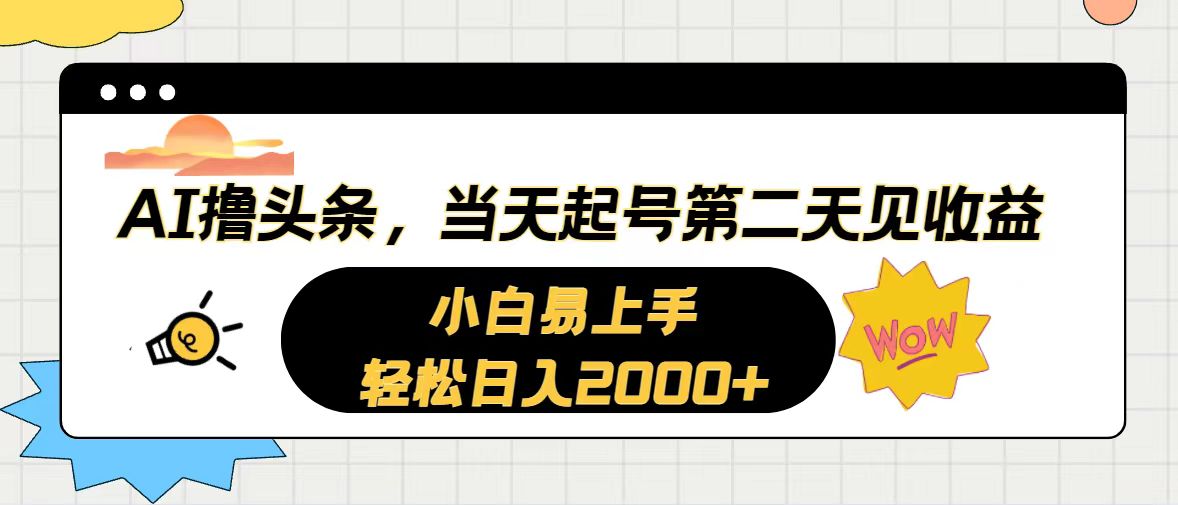 （10884期）AI撸头条，当天起号，第二天见收益。轻松日入2000+-立业有术