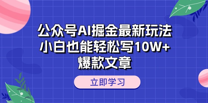 （10878期）公众号AI掘金最新玩法，小白也能轻松写10W+爆款文章-立业有术
