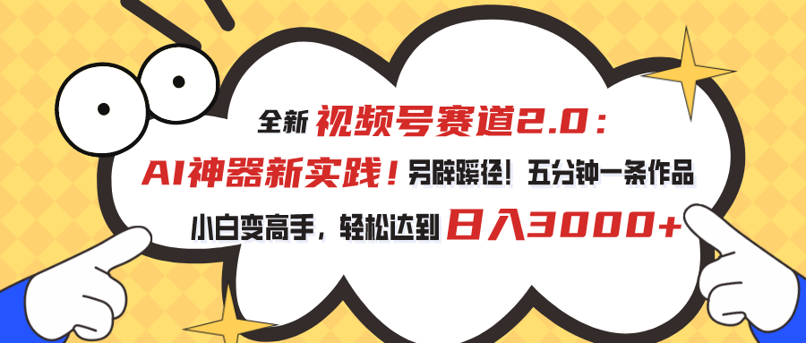 （10866期）视频号赛道2.0：AI神器新实践！另辟蹊径！五分钟一条作品，小白变高手…-立业有术