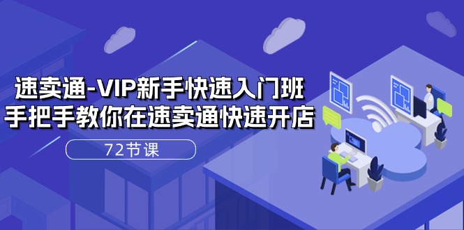 （10867期）速卖通-VIP新手快速入门班，手把手教你在速卖通快速开店（72节课）-立业有术