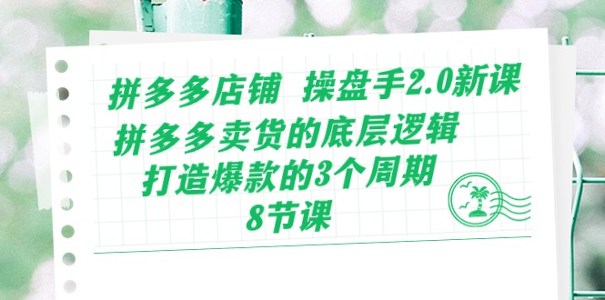 （10859期）拼多多店铺 操盘手2.0新课，拼多多卖货的底层逻辑，打造爆款的3个周期-8节-立业有术