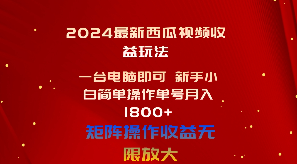 （10829期）2024最新西瓜视频收益玩法，一台电脑即可 新手小白简单操作单号月入1800+-立业有术