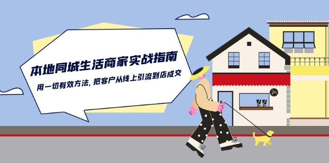 （10810期）本地同城生活·商家实战指南：用一切有效方法，把客户从线上引流到店成交-立业有术