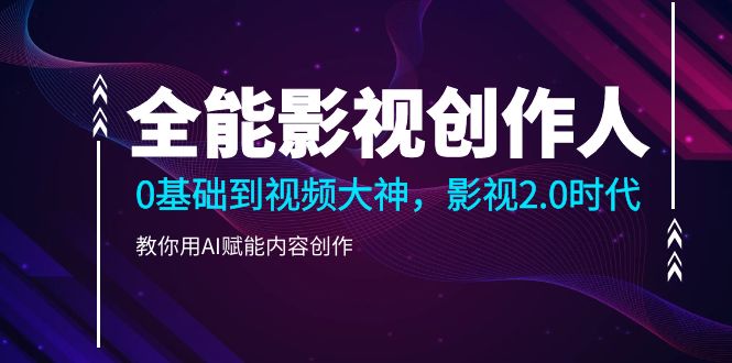 （10809期）全能影视-创作人2.0，0基础到视频大神，教你用AI赋能内容创作 (85节)-立业有术