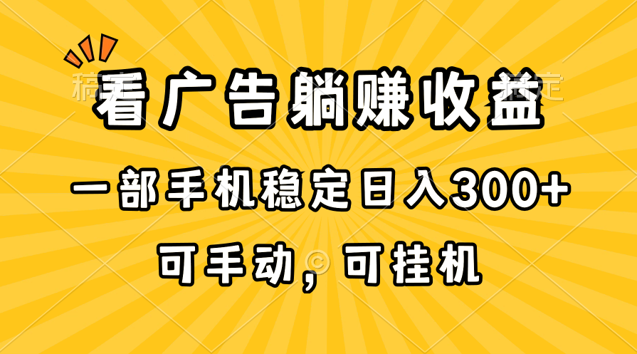 （10806期）在家看广告躺赚收益，一部手机稳定日入300+，可手动，可挂机！-立业有术
