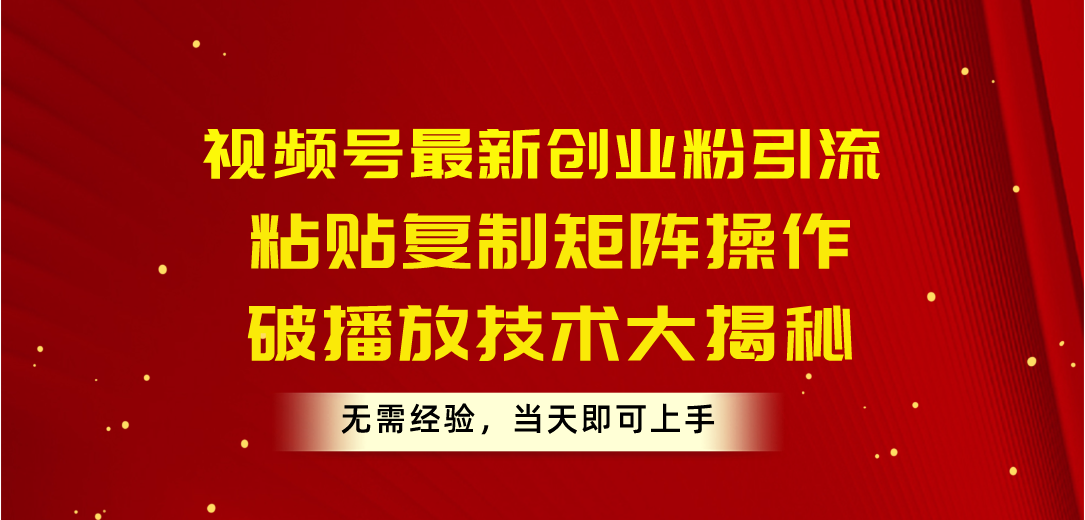 （10803期）视频号最新创业粉引流，粘贴复制矩阵操作，破播放技术大揭秘，无需经验…-立业有术