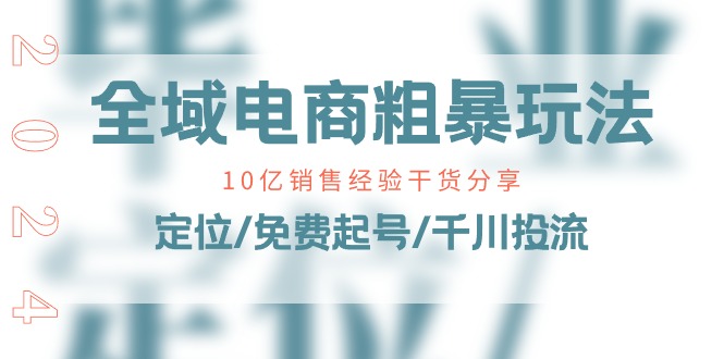 （11057期）全域电商-粗暴玩法课：10亿销售经验干货分享！定位/免费起号/千川投流-立业有术