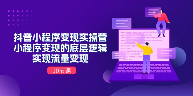 （11256期）抖音小程序变现实操营，小程序变现的底层逻辑，实现流量变现（10节课）-立业有术