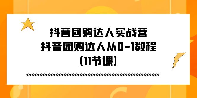 （11255期）抖音团购达人实战营，抖音团购达人从0-1教程（11节课）-立业有术