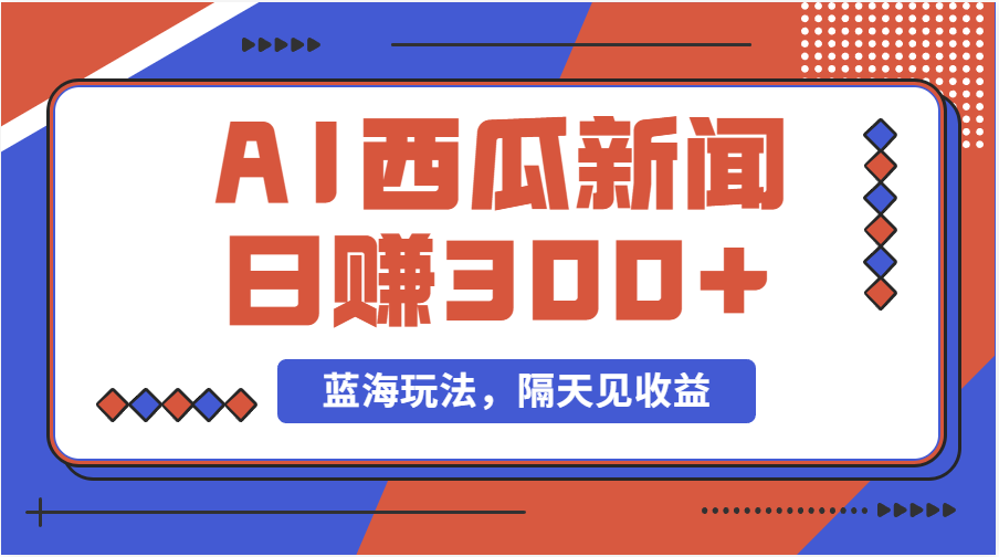 （11251期）蓝海最新玩法西瓜视频原创搞笑新闻当天有收益单号日赚300+项目-立业有术