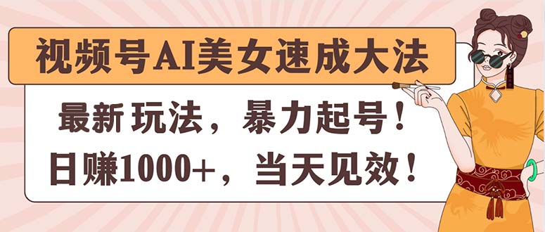 （11330期）视频号AI美女速成大法，暴力起号，日赚1000+，当天见效-立业有术