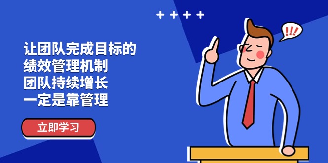 （11325期）让团队-完成目标的 绩效管理机制，团队持续增长，一定是靠管理-立业有术