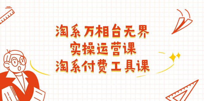 （11320期）淘系-万相台无界实操运营课：淘系 付费工具课（40节课）-立业有术
