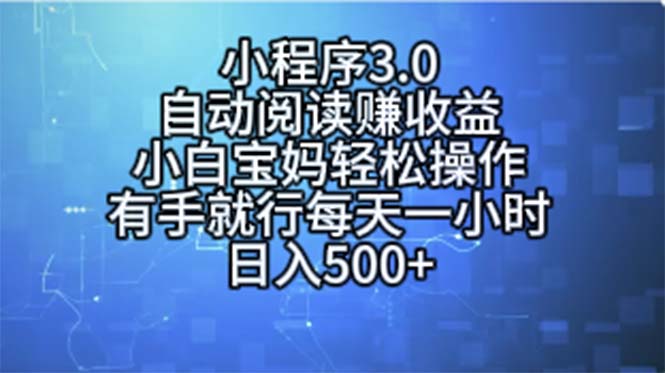 （11316期）小程序3.0，自动阅读赚收益，小白宝妈轻松操作，有手就行，每天一小时…-立业有术