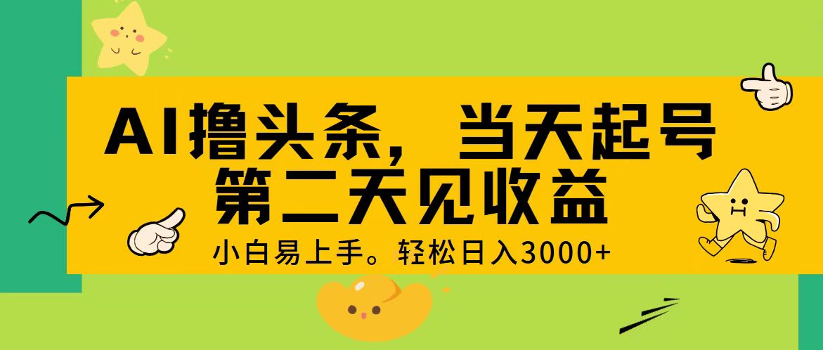 （11314期） AI撸头条，轻松日入3000+，当天起号，第二天见收益。-立业有术