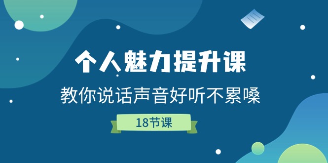 （11237期）个人魅力-提升课，教你说话声音好听不累嗓（18节课）-立业有术