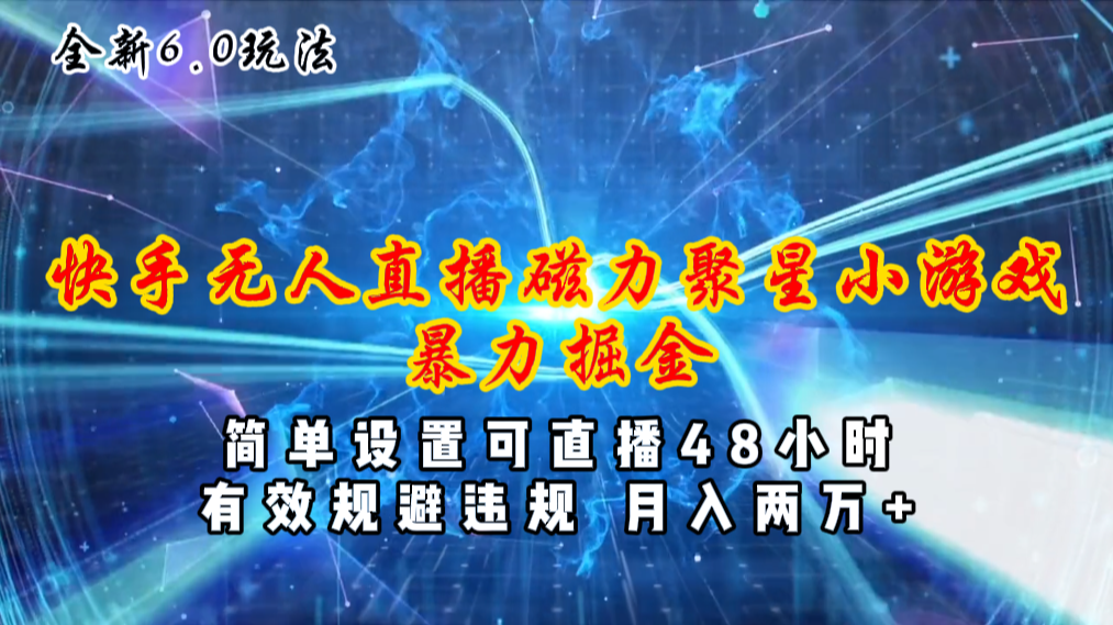 （11225期）全新6.0快手无人直播，磁力聚星小游戏暴力项目，简单设置，直播48小时…-立业有术