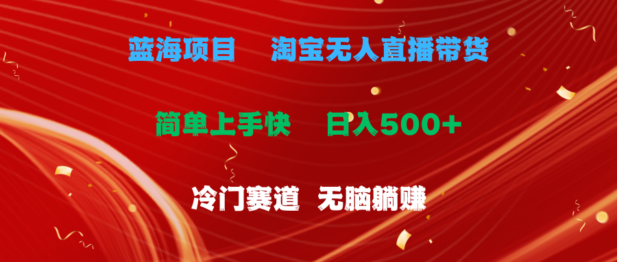 （11297期）蓝海项目  淘宝无人直播冷门赛道  日赚500+无脑躺赚  小白有手就行-立业有术