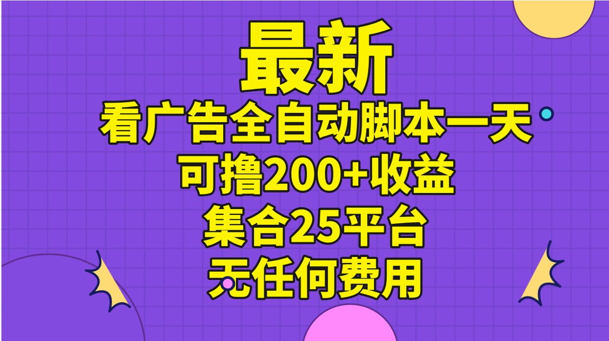 （11301期）最新看广告全自动脚本一天可撸200+收益 。集合25平台 ，无任何费用-立业有术