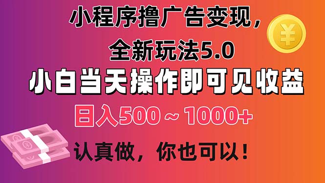 （11293期）小程序撸广告变现，全新玩法5.0，小白当天操作即可上手，日收益 500~1000+-立业有术